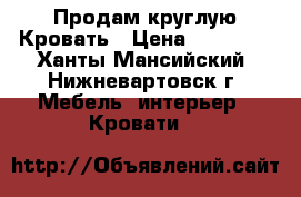 Продам круглую Кровать › Цена ­ 25 000 - Ханты-Мансийский, Нижневартовск г. Мебель, интерьер » Кровати   